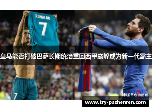 皇马能否打破巴萨长期统治重回西甲巅峰成为新一代霸主
