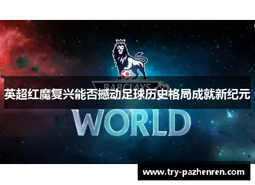 英超红魔复兴能否撼动足球历史格局成就新纪元