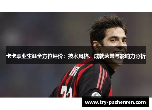 卡卡职业生涯全方位评价：技术风格、成就荣誉与影响力分析