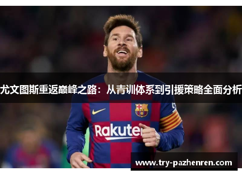 尤文图斯重返巅峰之路：从青训体系到引援策略全面分析