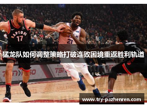 猛龙队如何调整策略打破连败困境重返胜利轨道