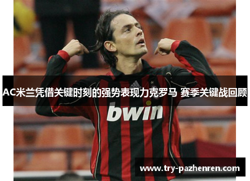 AC米兰凭借关键时刻的强势表现力克罗马 赛季关键战回顾