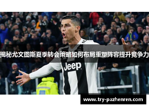 揭秘尤文图斯夏季转会策略如何布局重塑阵容提升竞争力