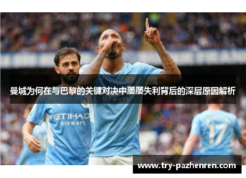 曼城为何在与巴黎的关键对决中屡屡失利背后的深层原因解析