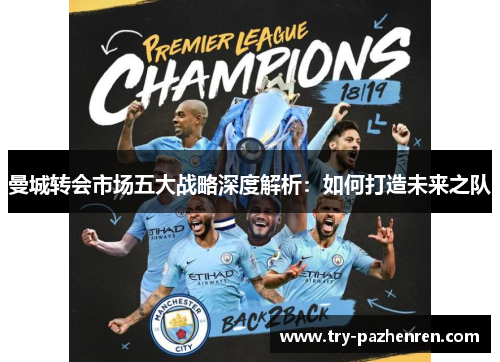 曼城转会市场五大战略深度解析：如何打造未来之队