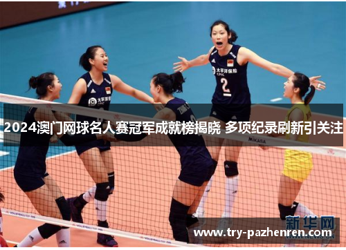 2024澳门网球名人赛冠军成就榜揭晓 多项纪录刷新引关注