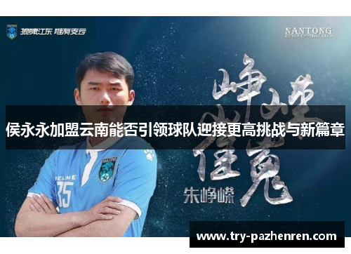 侯永永加盟云南能否引领球队迎接更高挑战与新篇章