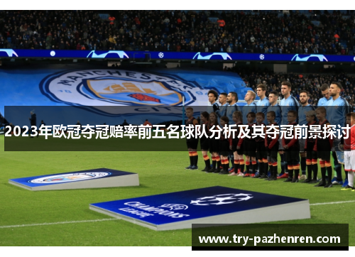 2023年欧冠夺冠赔率前五名球队分析及其夺冠前景探讨