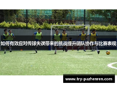 如何有效应对传球失误带来的挑战提升团队协作与比赛表现