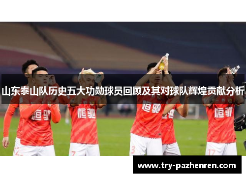 山东泰山队历史五大功勋球员回顾及其对球队辉煌贡献分析