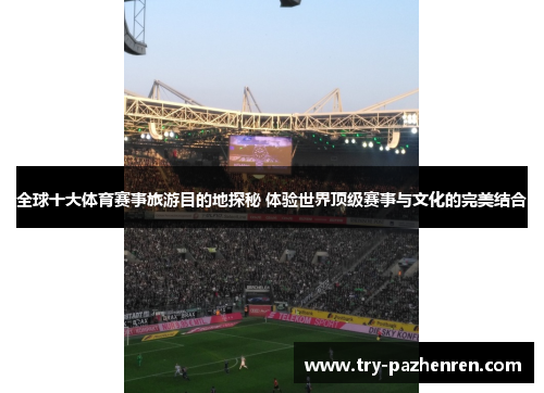 全球十大体育赛事旅游目的地探秘 体验世界顶级赛事与文化的完美结合