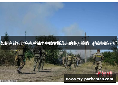 如何有效应对乌克兰战争中俄罗斯袭击的多方策略与防御措施分析