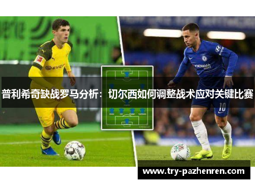 普利希奇缺战罗马分析：切尔西如何调整战术应对关键比赛