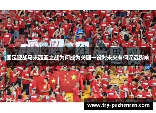 国足迎战马来西亚之战为何成为关键一役对未来有何深远影响