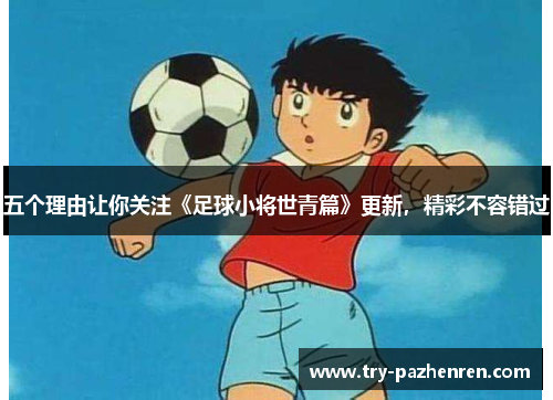 五个理由让你关注《足球小将世青篇》更新，精彩不容错过