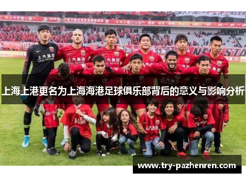 上海上港更名为上海海港足球俱乐部背后的意义与影响分析