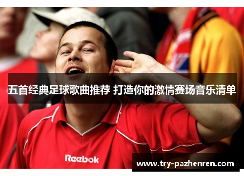 五首经典足球歌曲推荐 打造你的激情赛场音乐清单