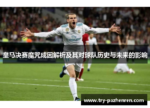 皇马决赛魔咒成因解析及其对球队历史与未来的影响