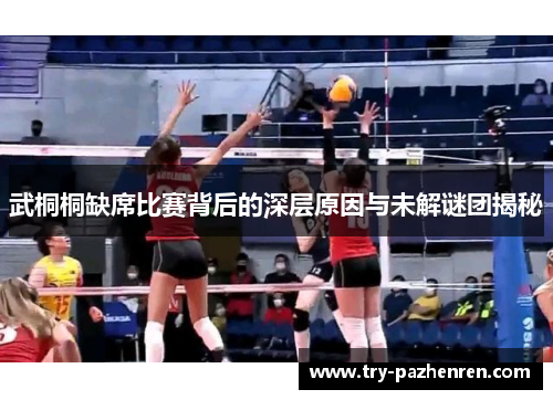 武桐桐缺席比赛背后的深层原因与未解谜团揭秘