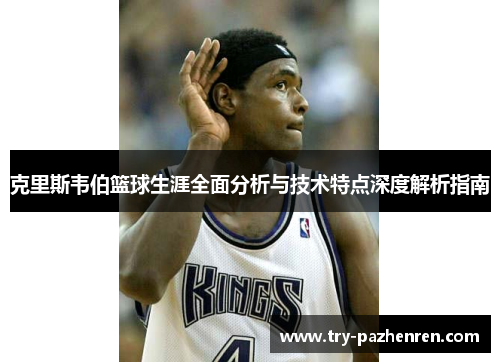 克里斯韦伯篮球生涯全面分析与技术特点深度解析指南