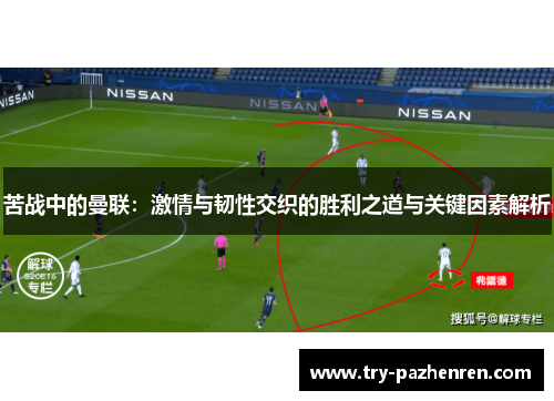 苦战中的曼联：激情与韧性交织的胜利之道与关键因素解析