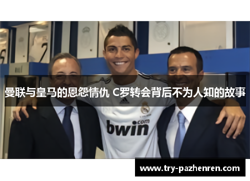 曼联与皇马的恩怨情仇 C罗转会背后不为人知的故事