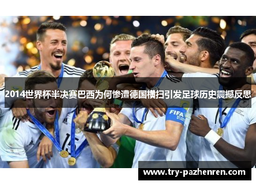 2014世界杯半决赛巴西为何惨遭德国横扫引发足球历史震撼反思