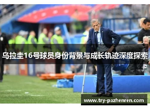 乌拉圭16号球员身份背景与成长轨迹深度探索
