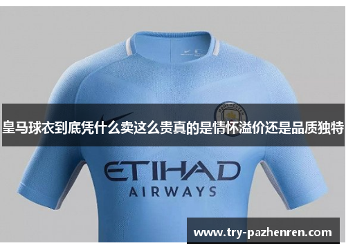 皇马球衣到底凭什么卖这么贵真的是情怀溢价还是品质独特