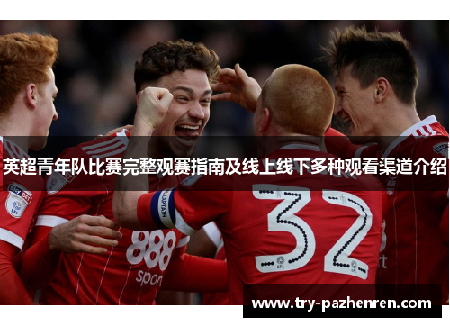 英超青年队比赛完整观赛指南及线上线下多种观看渠道介绍