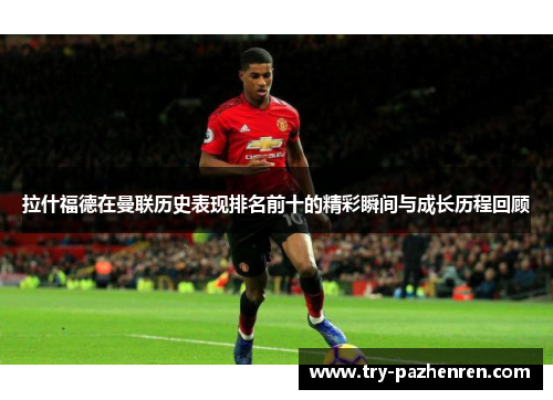 拉什福德在曼联历史表现排名前十的精彩瞬间与成长历程回顾