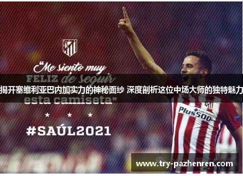 揭开塞维利亚巴内加实力的神秘面纱 深度剖析这位中场大师的独特魅力