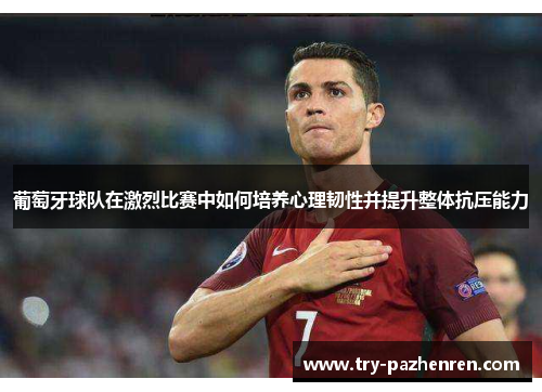 葡萄牙球队在激烈比赛中如何培养心理韧性并提升整体抗压能力