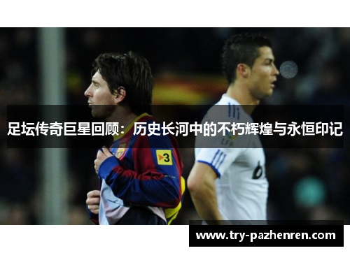 足坛传奇巨星回顾：历史长河中的不朽辉煌与永恒印记