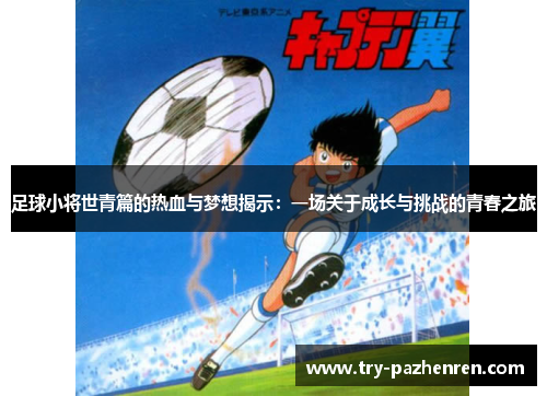 足球小将世青篇的热血与梦想揭示：一场关于成长与挑战的青春之旅