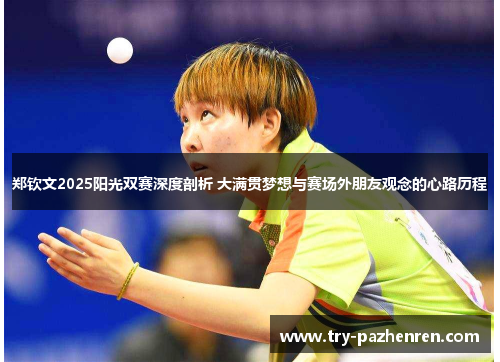 郑钦文2025阳光双赛深度剖析 大满贯梦想与赛场外朋友观念的心路历程