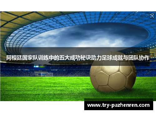 阿根廷国家队训练中的五大成功秘诀助力足球成就与团队协作