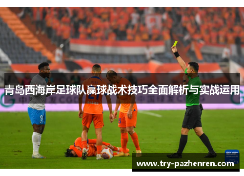 青岛西海岸足球队赢球战术技巧全面解析与实战运用