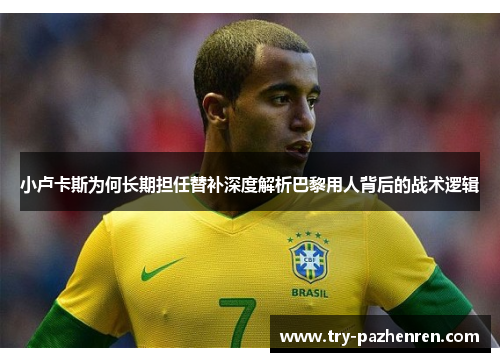 小卢卡斯为何长期担任替补深度解析巴黎用人背后的战术逻辑