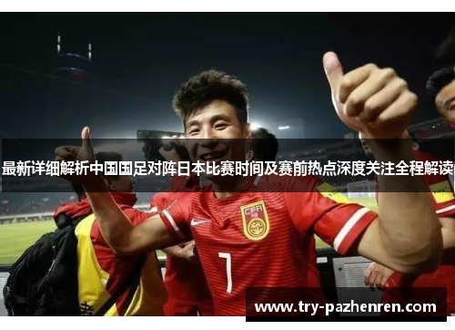 最新详细解析中国国足对阵日本比赛时间及赛前热点深度关注全程解读