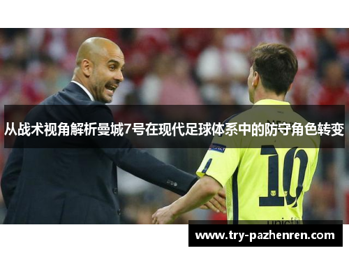 从战术视角解析曼城7号在现代足球体系中的防守角色转变