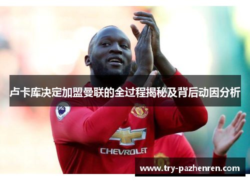 卢卡库决定加盟曼联的全过程揭秘及背后动因分析