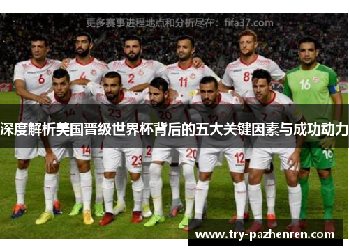 深度解析美国晋级世界杯背后的五大关键因素与成功动力