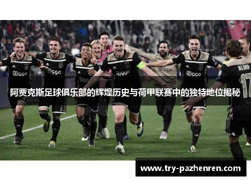 阿贾克斯足球俱乐部的辉煌历史与荷甲联赛中的独特地位揭秘