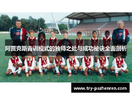 阿贾克斯青训模式的独特之处与成功秘诀全面剖析
