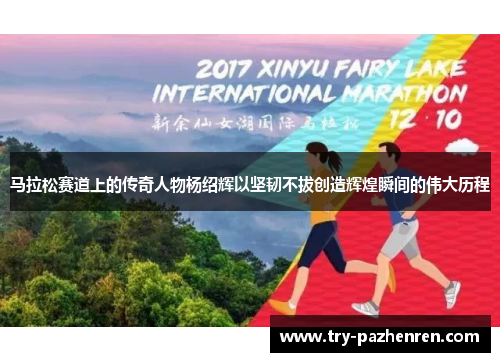 马拉松赛道上的传奇人物杨绍辉以坚韧不拔创造辉煌瞬间的伟大历程