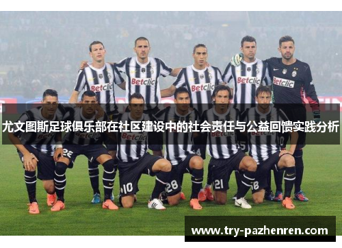 尤文图斯足球俱乐部在社区建设中的社会责任与公益回馈实践分析 尤文图斯足球俱乐部在社区建设中的社会责任与公益回馈实践分析