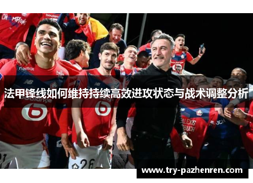 法甲锋线如何维持持续高效进攻状态与战术调整分析