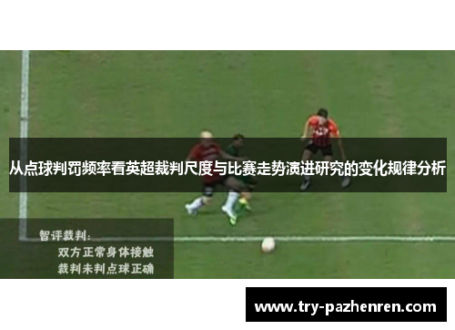 从点球判罚频率看英超裁判尺度与比赛走势演进研究的变化规律分析 从点球判罚频率看英超裁判尺度与比赛走势演进研究的变化规律分析