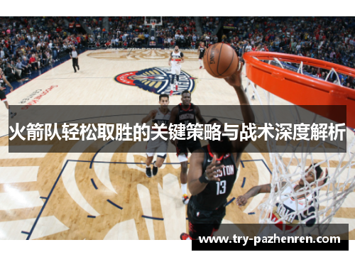 火箭队轻松取胜的关键策略与战术深度解析